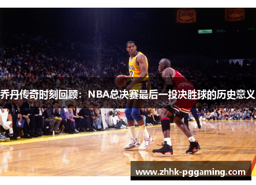 乔丹传奇时刻回顾：NBA总决赛最后一投决胜球的历史意义