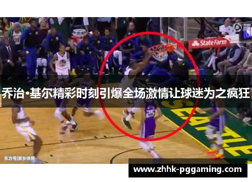 乔治·基尔精彩时刻引爆全场激情让球迷为之疯狂