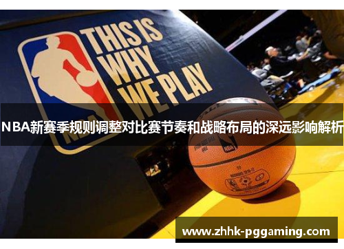 NBA新赛季规则调整对比赛节奏和战略布局的深远影响解析