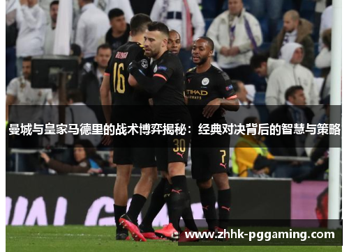 曼城与皇家马德里的战术博弈揭秘：经典对决背后的智慧与策略