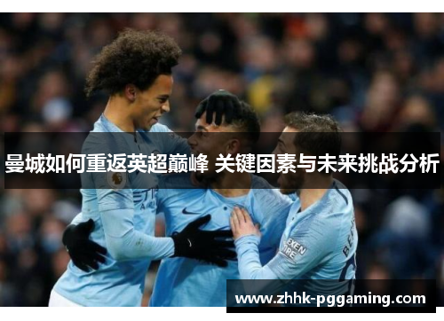 曼城如何重返英超巅峰 关键因素与未来挑战分析