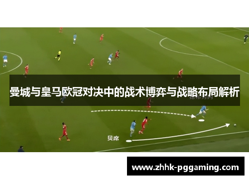 曼城与皇马欧冠对决中的战术博弈与战略布局解析