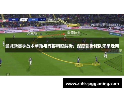 曼城新赛季战术革新与阵容调整解析，深度剖析球队未来走向