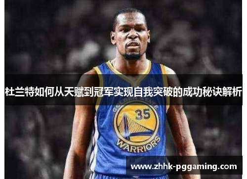 杜兰特如何从天赋到冠军实现自我突破的成功秘诀解析