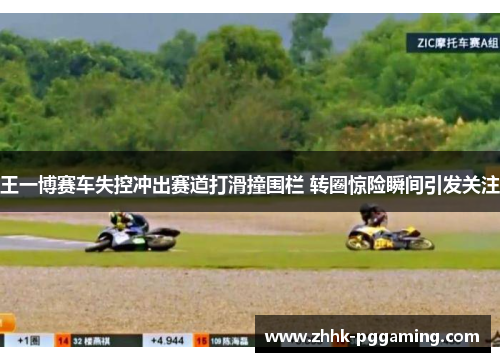 王一博赛车失控冲出赛道打滑撞围栏 转圈惊险瞬间引发关注