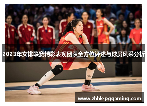 2023年女排联赛精彩表现团队全方位评述与球员风采分析
