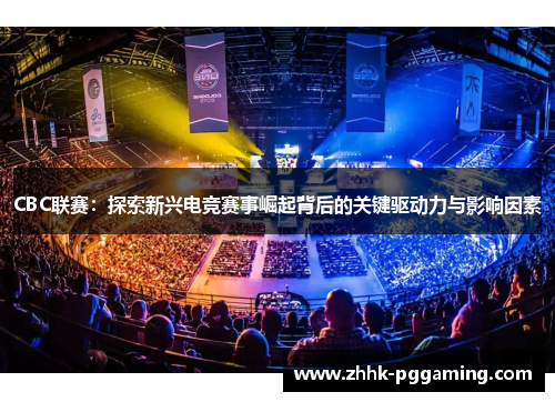 CBC联赛：探索新兴电竞赛事崛起背后的关键驱动力与影响因素
