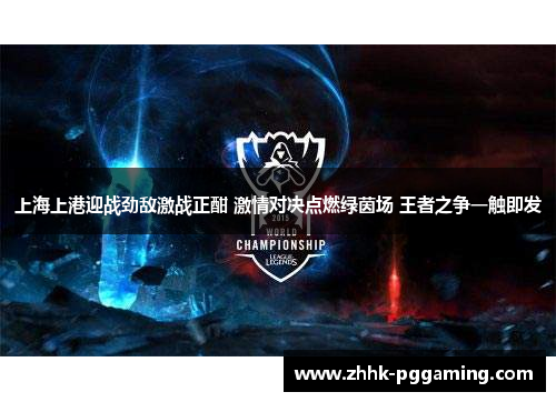 上海上港迎战劲敌激战正酣 激情对决点燃绿茵场 王者之争一触即发