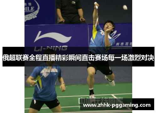 俄超联赛全程直播精彩瞬间直击赛场每一场激烈对决