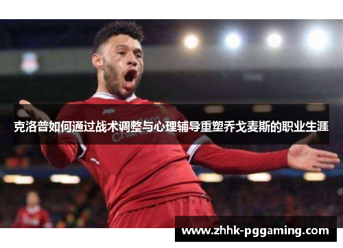 克洛普如何通过战术调整与心理辅导重塑乔戈麦斯的职业生涯