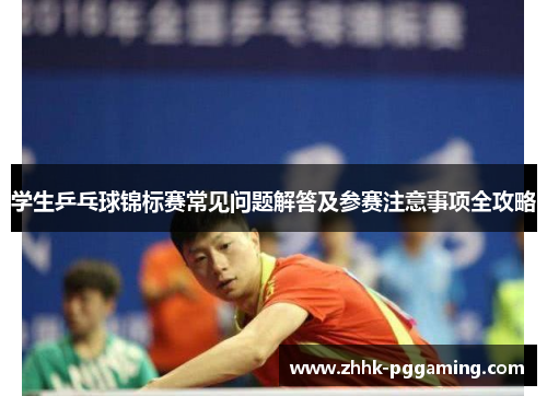 学生乒乓球锦标赛常见问题解答及参赛注意事项全攻略