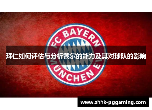 拜仁如何评估与分析戴尔的能力及其对球队的影响