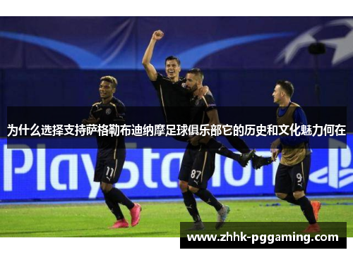 为什么选择支持萨格勒布迪纳摩足球俱乐部它的历史和文化魅力何在