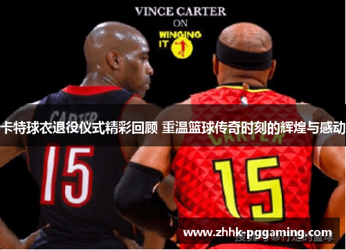 卡特球衣退役仪式精彩回顾 重温篮球传奇时刻的辉煌与感动