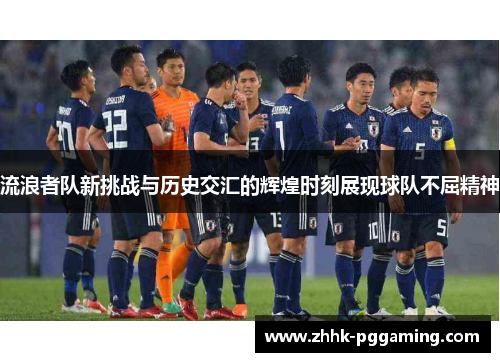 流浪者队新挑战与历史交汇的辉煌时刻展现球队不屈精神