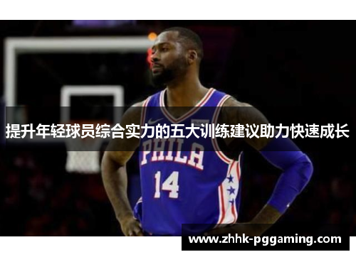 提升年轻球员综合实力的五大训练建议助力快速成长
