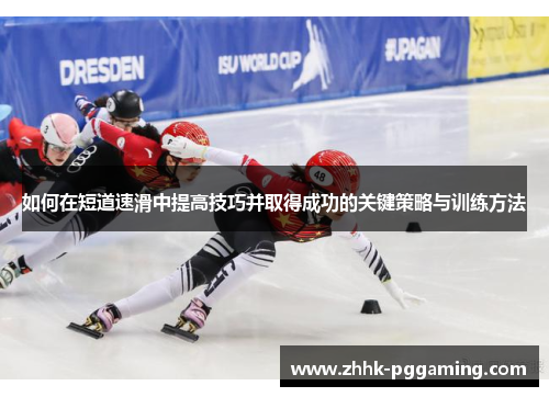 如何在短道速滑中提高技巧并取得成功的关键策略与训练方法