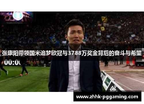 张康阳带领国米追梦欧冠与3788万奖金背后的奋斗与希望