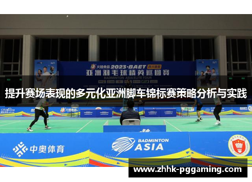 提升赛场表现的多元化亚洲脚车锦标赛策略分析与实践