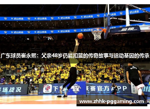 广东球员崔永熙：父亲48岁仍能扣篮的传奇故事与运动基因的传承