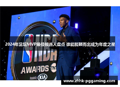 2024年足坛MVP最佳候选人盘点 谁能脱颖而出成为年度之星