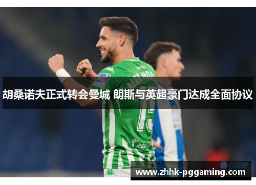 胡桑诺夫正式转会曼城 朗斯与英超豪门达成全面协议