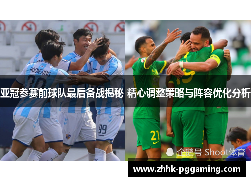 亚冠参赛前球队最后备战揭秘 精心调整策略与阵容优化分析