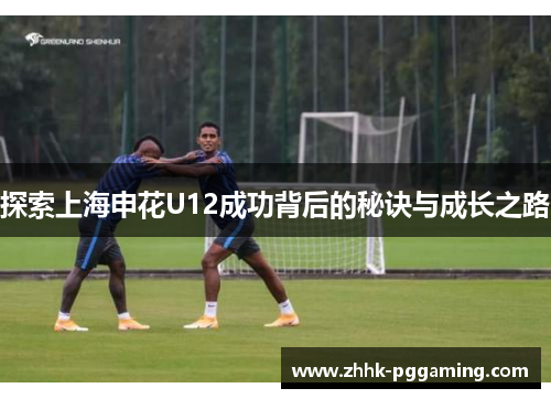 探索上海申花U12成功背后的秘诀与成长之路