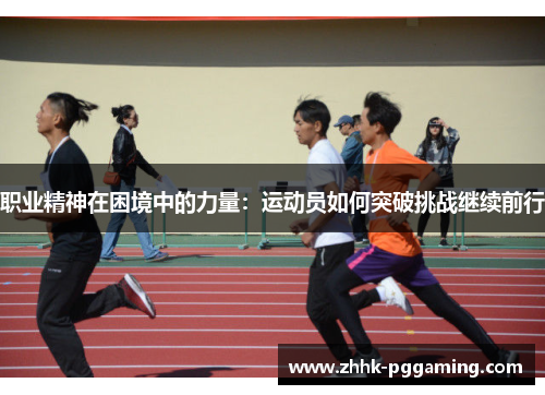 职业精神在困境中的力量：运动员如何突破挑战继续前行