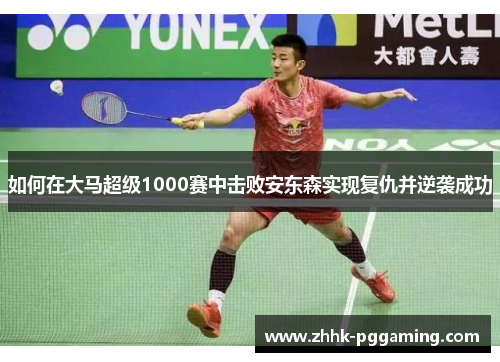 如何在大马超级1000赛中击败安东森实现复仇并逆袭成功
