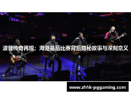 波普传奇再现：海港最后比赛背后隐秘故事与深刻意义