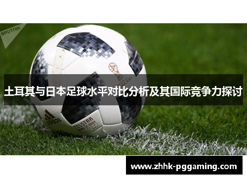 土耳其与日本足球水平对比分析及其国际竞争力探讨