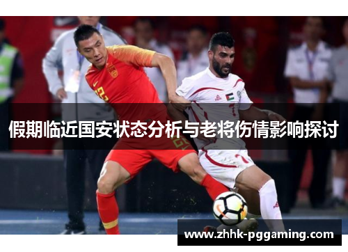 假期临近国安状态分析与老将伤情影响探讨