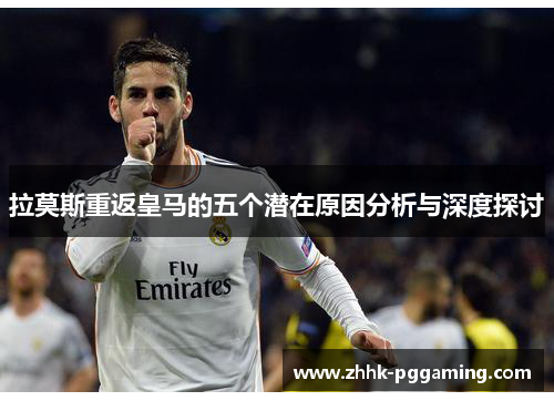 拉莫斯重返皇马的五个潜在原因分析与深度探讨
