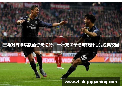 皇马对阵蝙蝠队的惊天逆转：一次充满悬念与戏剧性的经典较量