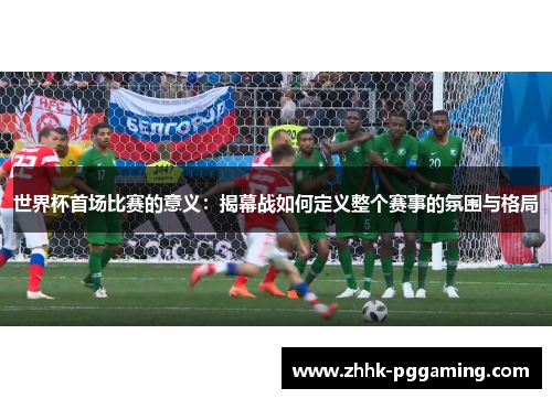 世界杯首场比赛的意义：揭幕战如何定义整个赛事的氛围与格局