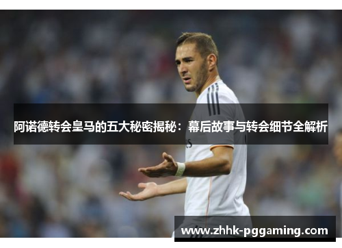阿诺德转会皇马的五大秘密揭秘：幕后故事与转会细节全解析