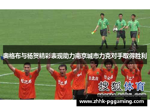 奥格布与杨贺精彩表现助力南京城市力克对手取得胜利