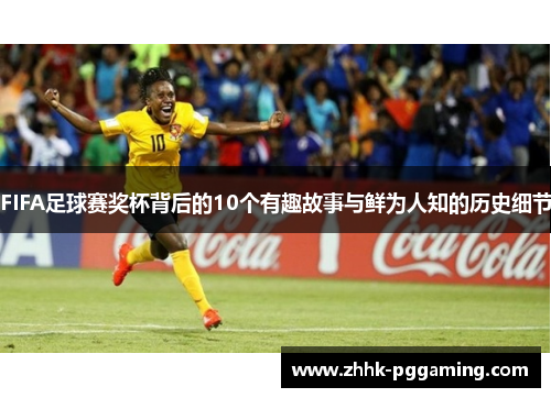 FIFA足球赛奖杯背后的10个有趣故事与鲜为人知的历史细节