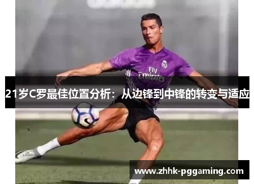 21岁C罗最佳位置分析：从边锋到中锋的转变与适应