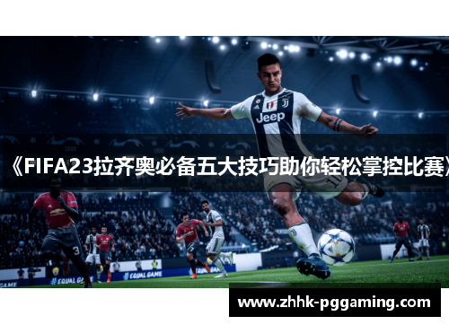 《FIFA23拉齐奥必备五大技巧助你轻松掌控比赛》