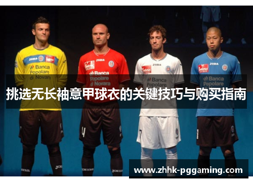 挑选无长袖意甲球衣的关键技巧与购买指南 挑选无长袖意甲球衣的关键技巧与购买指南