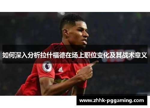 如何深入分析拉什福德在场上职位变化及其战术意义