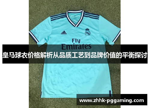 皇马球衣价格解析从品质工艺到品牌价值的平衡探讨