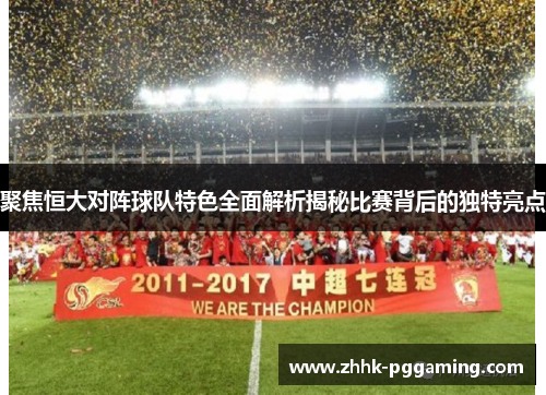 聚焦恒大对阵球队特色全面解析揭秘比赛背后的独特亮点