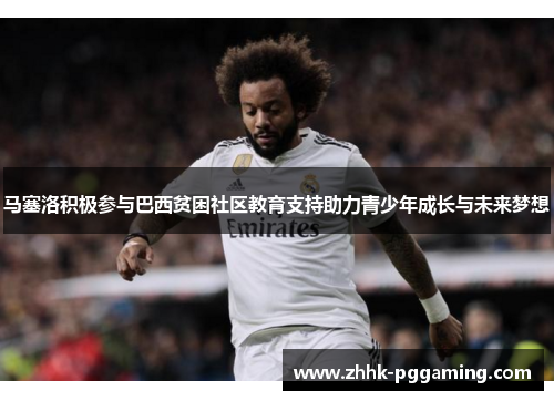 马塞洛积极参与巴西贫困社区教育支持助力青少年成长与未来梦想