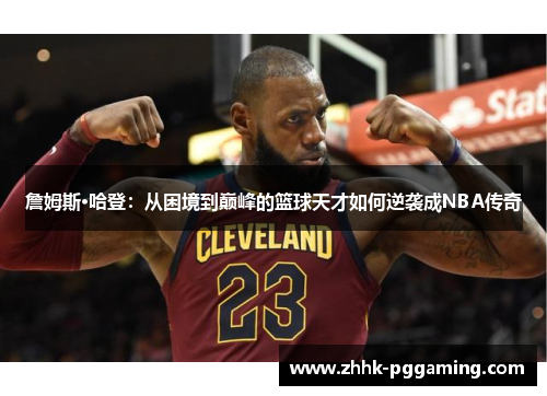 詹姆斯·哈登:从困境到巅峰的篮球天才如何逆袭成NBA传奇