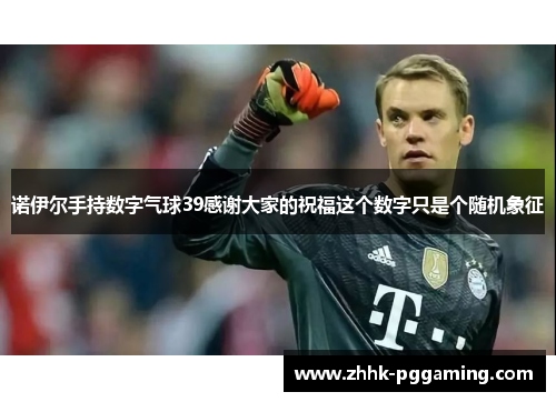 诺伊尔手持数字气球39感谢大家的祝福这个数字只是个随机象征