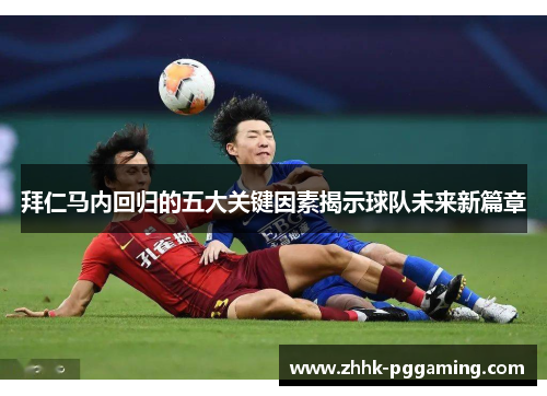 拜仁马内回归的五大关键因素揭示球队未来新篇章 拜仁马内回归的五大关键因素揭示球队未来新篇章