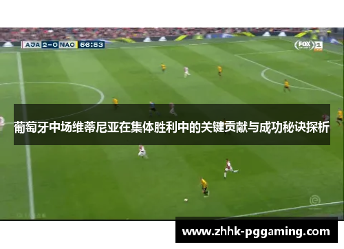 葡萄牙中场维蒂尼亚在集体胜利中的关键贡献与成功秘诀探析